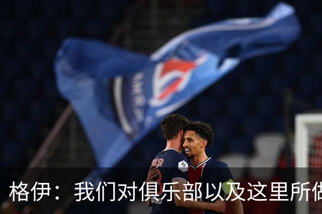 格伊：我们对俱乐部以及这里所做的一切抱有高度的信任和信心